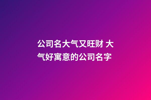 公司名大气又旺财 大气好寓意的公司名字-第1张-公司起名-玄机派